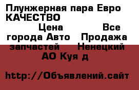 Плунжерная пара Евро 2 КАЧЕСТВО WP10, WD615 (X170-010S) › Цена ­ 1 400 - Все города Авто » Продажа запчастей   . Ненецкий АО,Куя д.